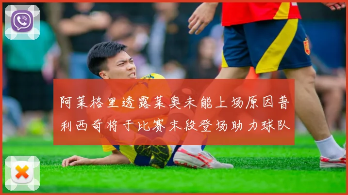 阿莱格里透露莱奥未能上场原因普利西奇将于比赛末段登场助力球队
