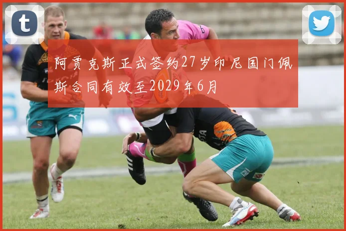 阿贾克斯正式签约27岁印尼国门佩斯合同有效至2029年6月