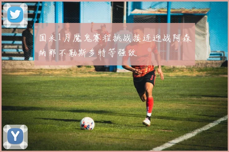 国米1月魔鬼赛程挑战接连迎战阿森纳那不勒斯多特等强敌