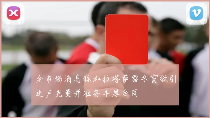 全市场消息称加拉塔萨雷冬窗欲引进卢克曼并准备丰厚合同