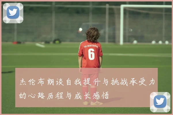 杰伦布朗谈自我提升与挑战承受力的心路历程与成长感悟