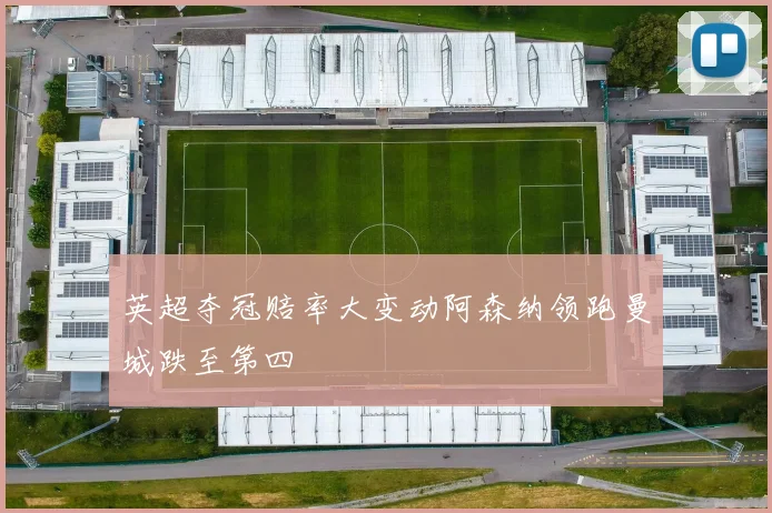 英超夺冠赔率大变动阿森纳领跑曼城跌至第四