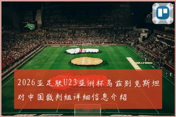 2026亚足联U23亚洲杯乌兹别克斯坦对中国裁判组详细信息介绍