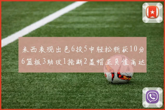 米西表现出色6投5中轻松斩获10分6篮板3助攻1抢断2盖帽正负值高达18