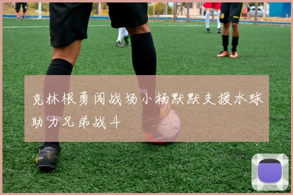 克林根勇闯战场小杨默默支援水球助力兄弟战斗