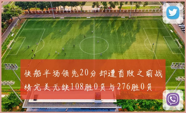快船半场领先20分却遭首败之前战绩完美无缺108胜0负与276胜0负