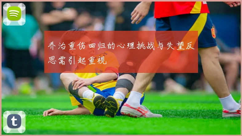 乔治重伤回归的心理挑战与失望反思需引起重视