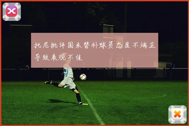 托尼批评国米替补球员态度不端正导致表现不佳