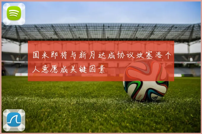 国米即将与新月达成协议坎塞洛个人意愿成关键因素