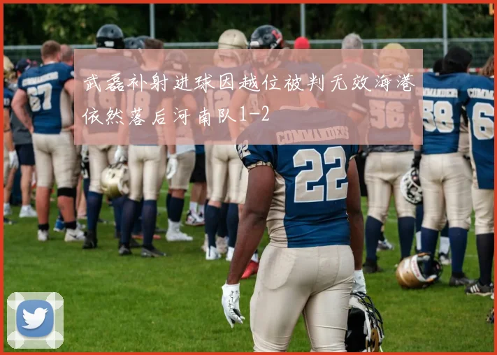 武磊补射进球因越位被判无效海港依然落后河南队1-2