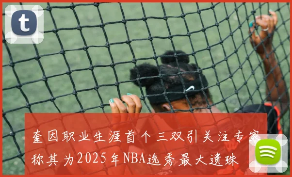 奎因职业生涯首个三双引关注专家称其为2025年NBA选秀最大遗珠