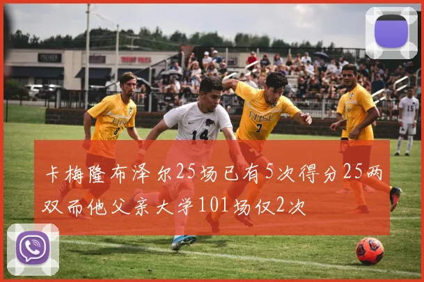 卡梅隆布泽尔25场已有5次得分25两双而他父亲大学101场仅2次