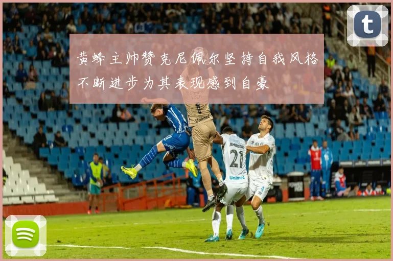 黄蜂主帅赞克尼佩尔坚持自我风格不断进步为其表现感到自豪