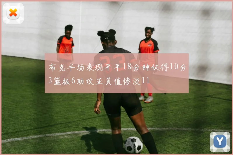 布克半场表现平平18分钟仅得10分3篮板6助攻正负值惨淡11