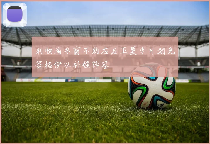 利物浦冬窗不购右后卫夏季计划免签格伊以补强阵容