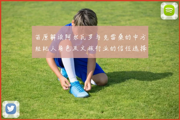 苗原解读阿尔瓦罗与克雷桑的中方经纪人角色及文旅行业的信任选择