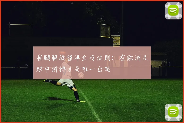 崔鹏解读留洋生存法则：在欧洲足球中拼搏才是唯一出路