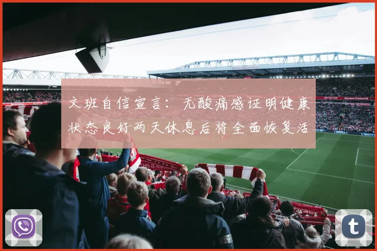 文班自信宣言：无酸痛感证明健康状态良好两天休息后将全面恢复活力