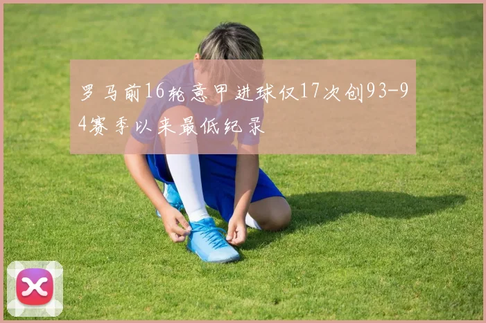 罗马前16轮意甲进球仅17次创93-94赛季以来最低纪录